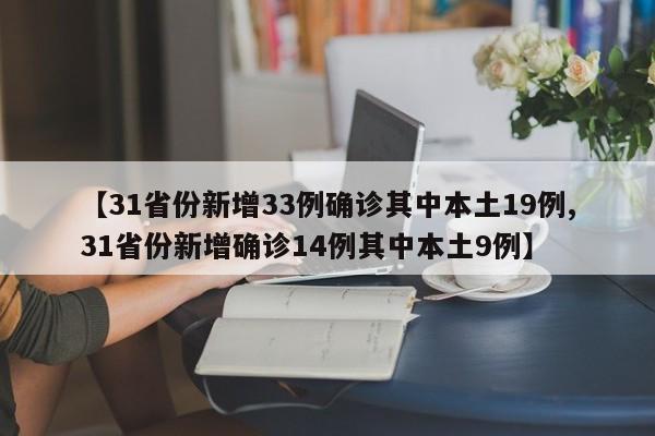 【31省份新增33例确诊其中本土19例,31省份新增确诊14例其中本土9例】