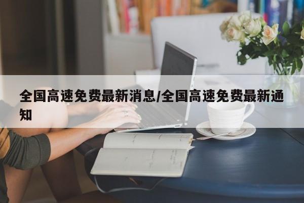 全国高速免费最新消息/全国高速免费最新通知