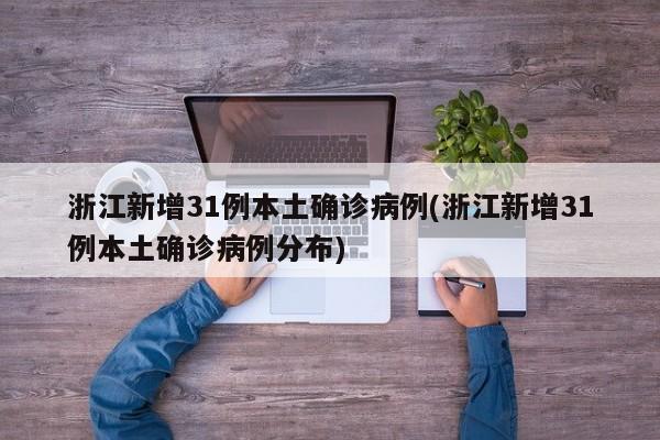 浙江新增31例本土确诊病例(浙江新增31例本土确诊病例分布)