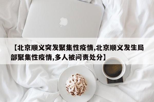 【北京顺义突发聚集性疫情,北京顺义发生局部聚集性疫情,多人被问责处分】