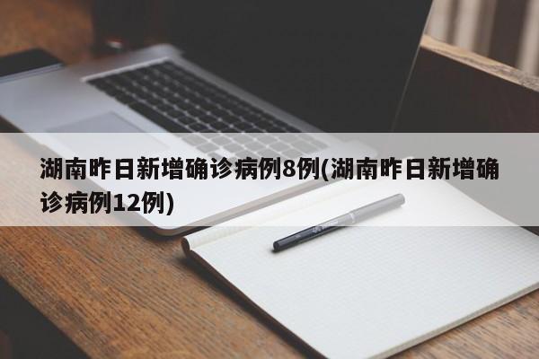 湖南昨日新增确诊病例8例(湖南昨日新增确诊病例12例)