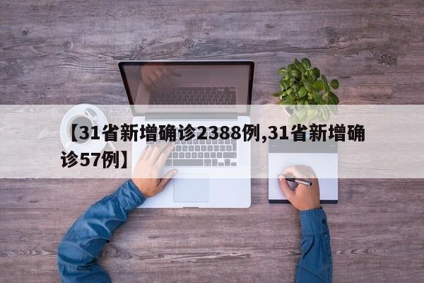 【31省新增确诊2388例,31省新增确诊57例】