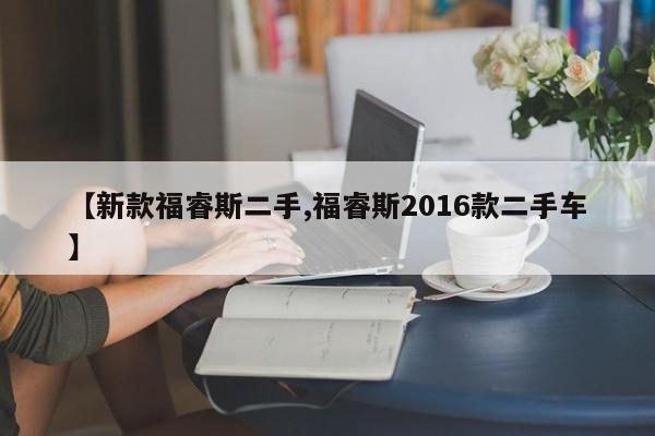 【新款福睿斯二手,福睿斯2016款二手车】