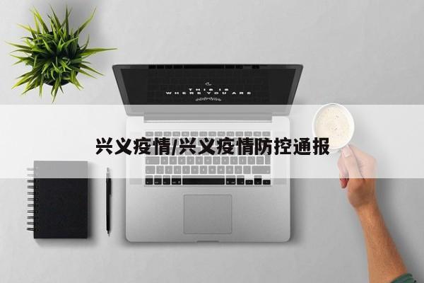 兴义疫情/兴义疫情防控通报