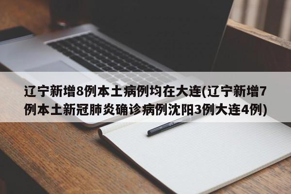 辽宁新增8例本土病例均在大连(辽宁新增7例本土新冠肺炎确诊病例沈阳3例大连4例)
