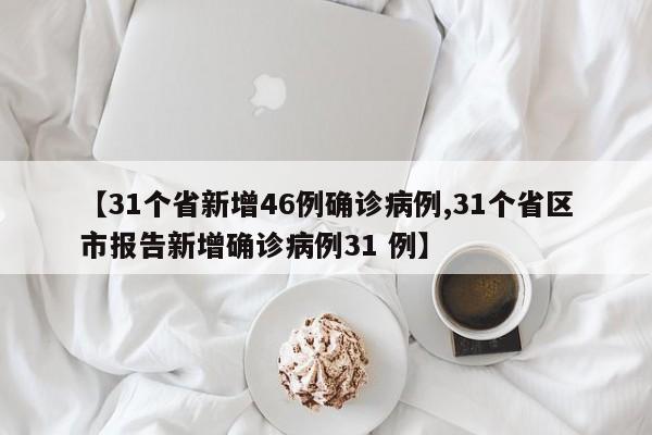 【31个省新增46例确诊病例,31个省区市报告新增确诊病例31 例】