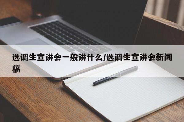 选调生宣讲会一般讲什么/选调生宣讲会新闻稿