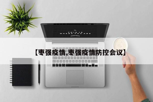 【枣强疫情,枣强疫情防控会议】