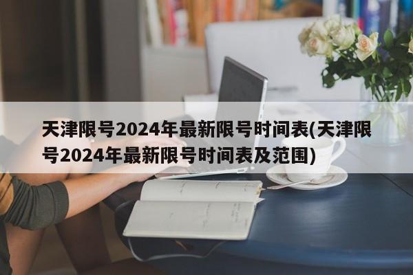 天津限号2024年最新限号时间表(天津限号2024年最新限号时间表及范围)