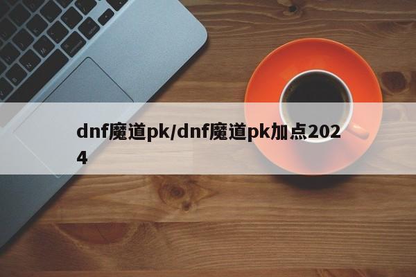 dnf魔道pk/dnf魔道pk加点2024