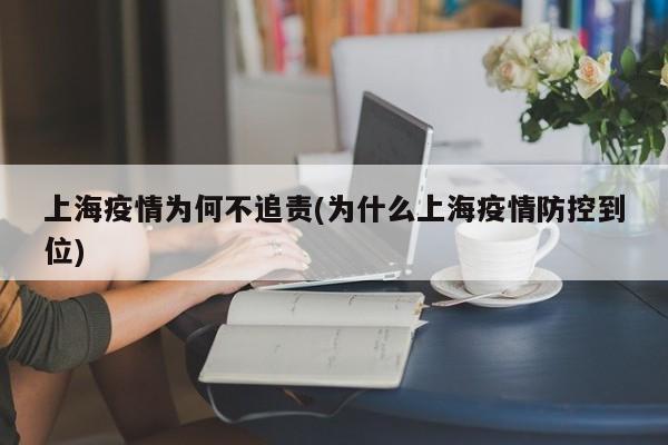 上海疫情为何不追责(为什么上海疫情防控到位)