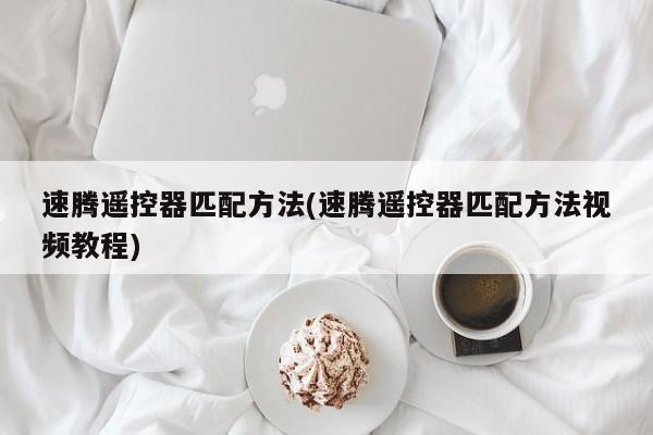 速腾遥控器匹配方法(速腾遥控器匹配方法视频教程)