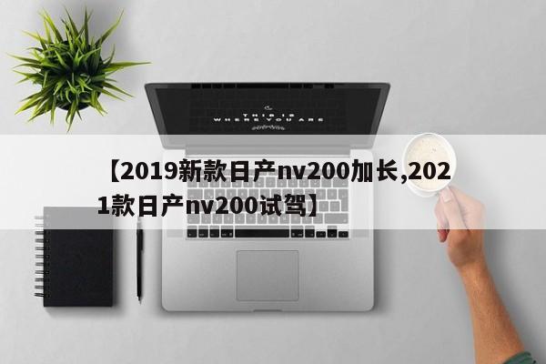 【2019新款日产nv200加长,2021款日产nv200试驾】