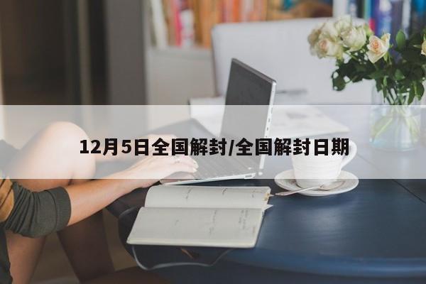12月5日全国解封/全国解封日期