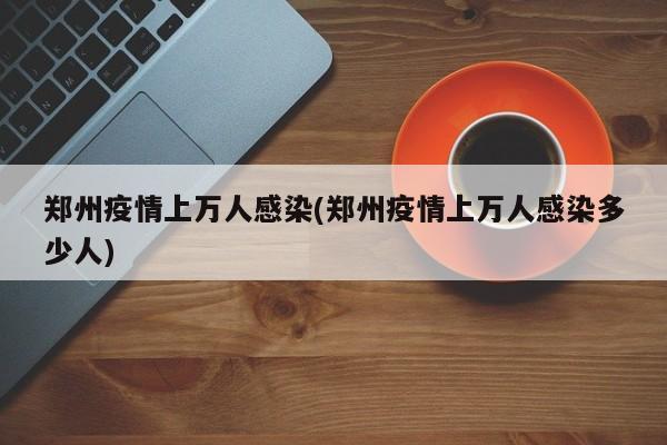 郑州疫情上万人感染(郑州疫情上万人感染多少人)