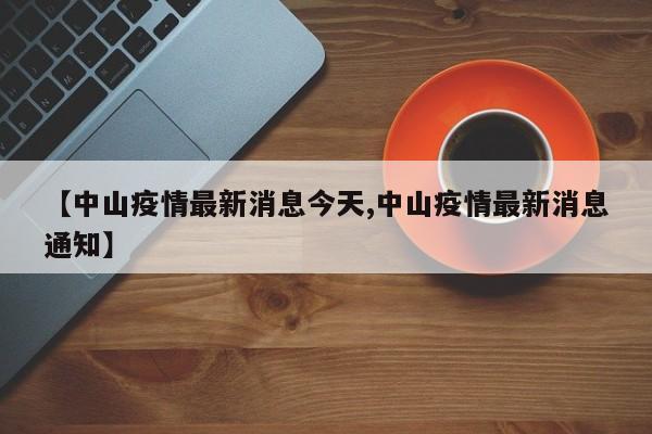 【中山疫情最新消息今天,中山疫情最新消息通知】