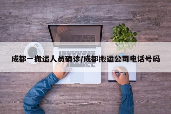 成都一搬运人员确诊/成都搬运公司电话号码