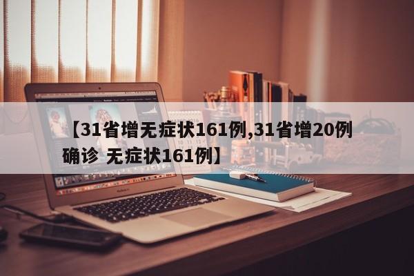 【31省增无症状161例,31省增20例确诊 无症状161例】