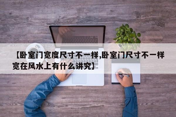 【卧室门宽度尺寸不一样,卧室门尺寸不一样宽在风水上有什么讲究】