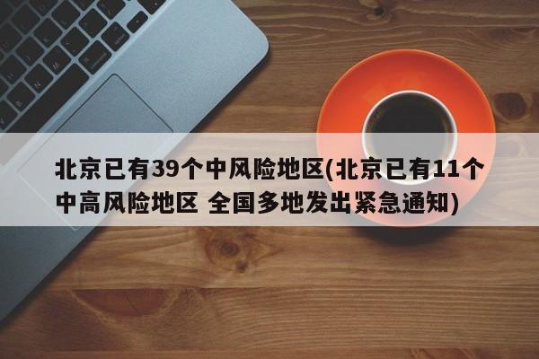 北京已有39个中风险地区(北京已有11个中高风险地区 全国多地发出紧急通知)