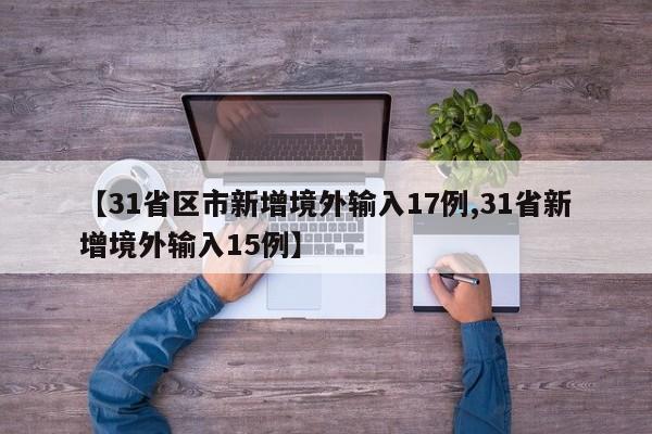 【31省区市新增境外输入17例,31省新增境外输入15例】