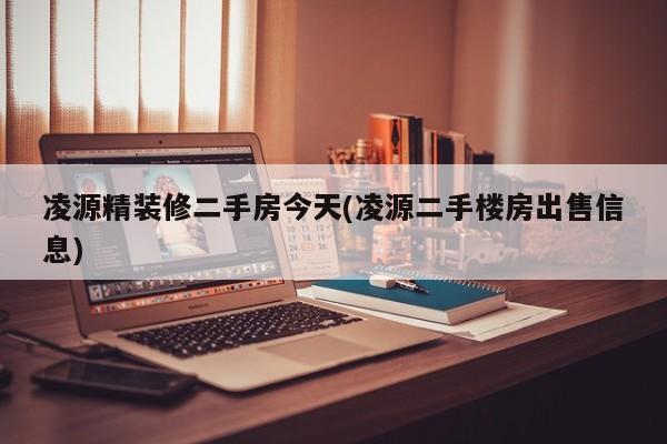凌源精装修二手房今天(凌源二手楼房出售信息)