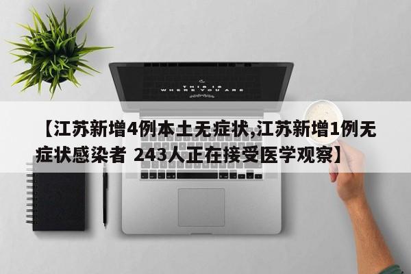 【江苏新增4例本土无症状,江苏新增1例无症状感染者 243人正在接受医学观察】