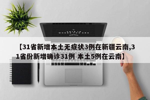 【31省新增本土无症状3例在新疆云南,31省份新增确诊31例 本土5例在云南】