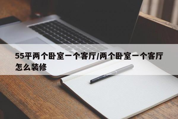 55平两个卧室一个客厅/两个卧室一个客厅怎么装修