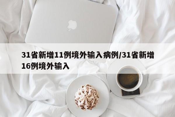 31省新增11例境外输入病例/31省新增16例境外输入