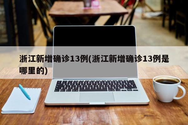 浙江新增确诊13例(浙江新增确诊13例是哪里的)