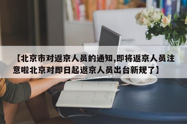 【北京市对返京人员的通知,即将返京人员注意啦北京对即日起返京人员出台新规了】