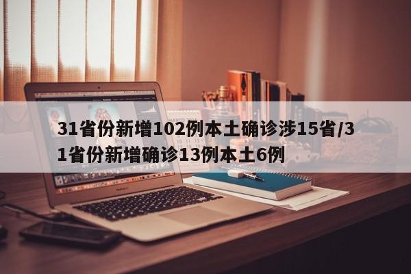 31省份新增102例本土确诊涉15省/31省份新增确诊13例本土6例