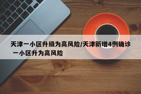 天津一小区升级为高风险/天津新增4例确诊 一小区升为高风险