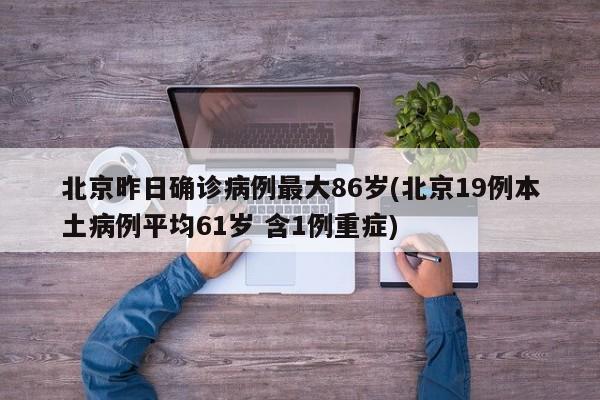 北京昨日确诊病例最大86岁(北京19例本土病例平均61岁 含1例重症)