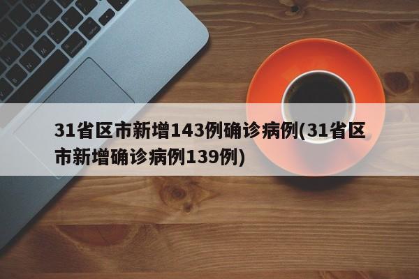 31省区市新增143例确诊病例(31省区市新增确诊病例139例)