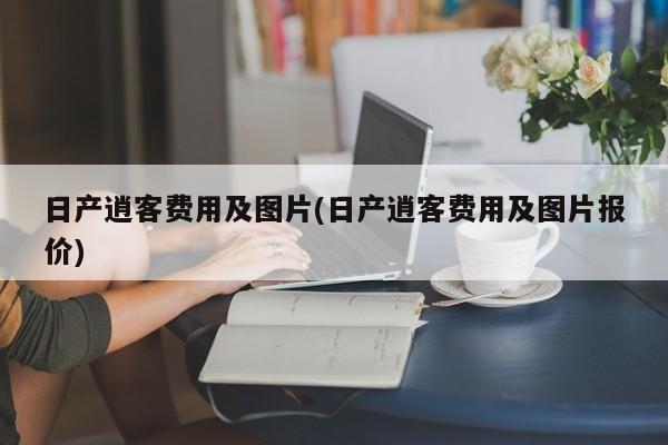 日产逍客费用及图片(日产逍客费用及图片报价)