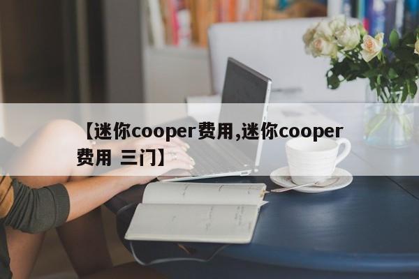 【迷你cooper费用,迷你cooper费用 三门】