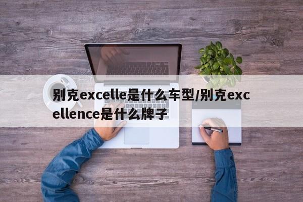 别克excelle是什么车型/别克excellence是什么牌子