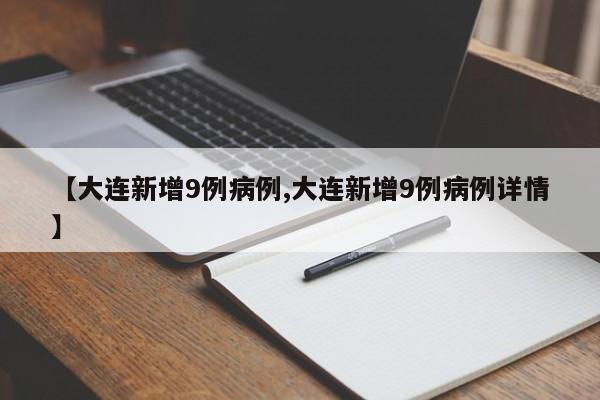 【大连新增9例病例,大连新增9例病例详情】