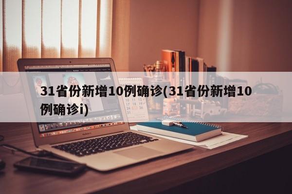 31省份新增10例确诊(31省份新增10例确诊i)