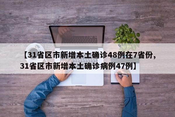 【31省区市新增本土确诊48例在7省份,31省区市新增本土确诊病例47例】