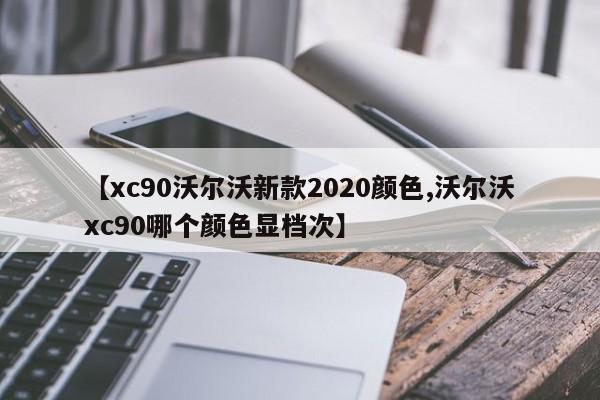 【xc90沃尔沃新款2020颜色,沃尔沃xc90哪个颜色显档次】