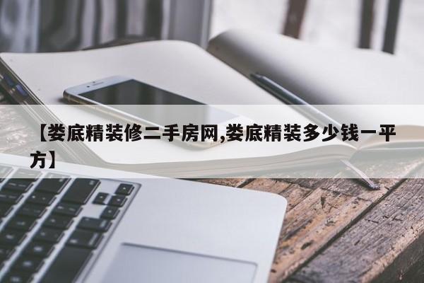 【娄底精装修二手房网,娄底精装多少钱一平方】