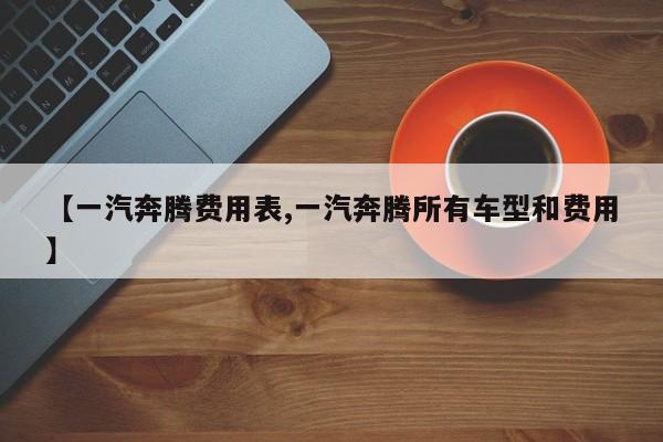 【一汽奔腾费用表,一汽奔腾所有车型和费用】