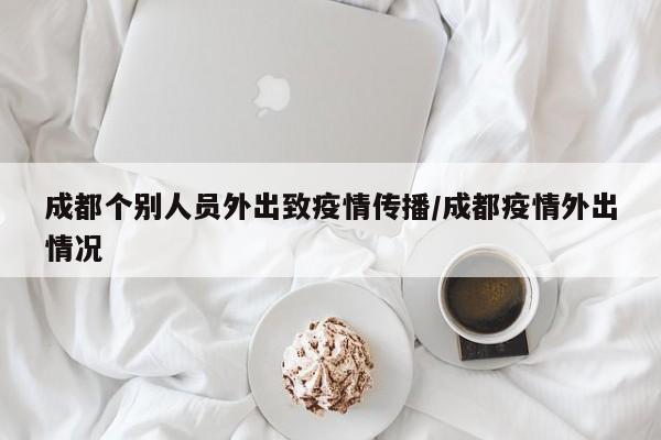 成都个别人员外出致疫情传播/成都疫情外出情况