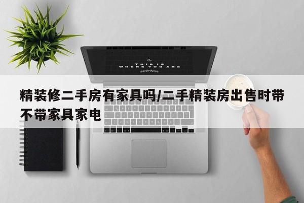 精装修二手房有家具吗/二手精装房出售时带不带家具家电