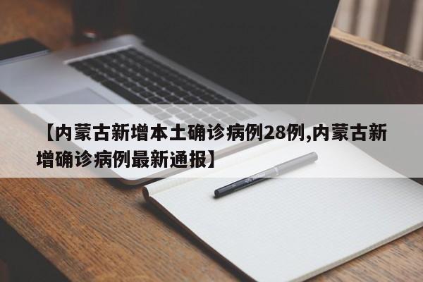 【内蒙古新增本土确诊病例28例,内蒙古新增确诊病例最新通报】