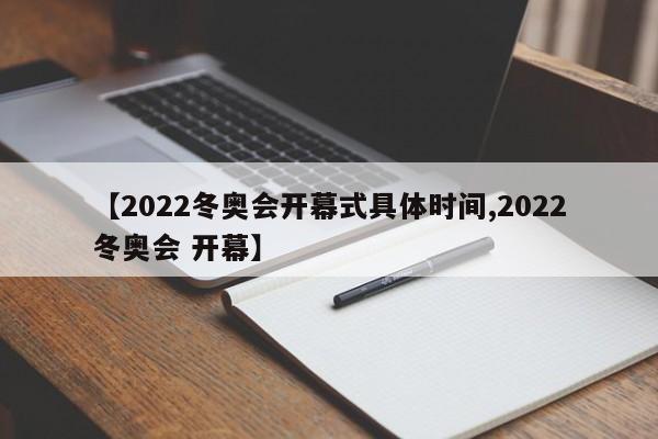 【2022冬奥会开幕式具体时间,2022冬奥会 开幕】