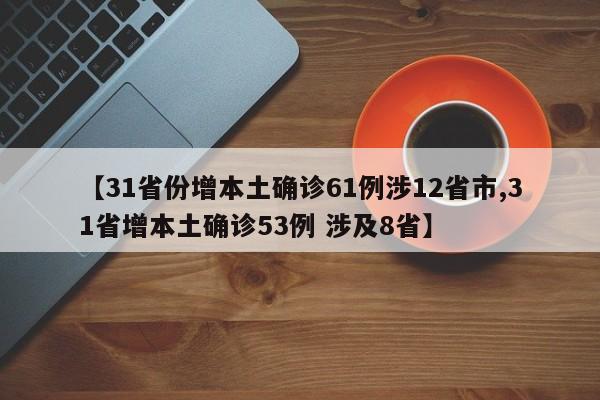 【31省份增本土确诊61例涉12省市,31省增本土确诊53例 涉及8省】